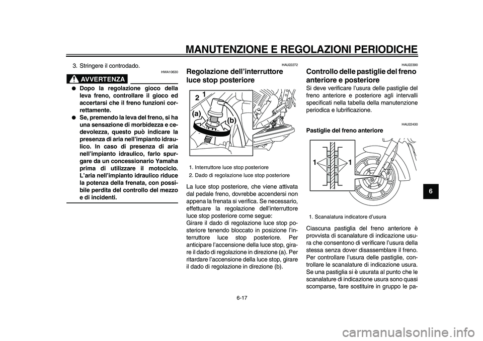 YAMAHA XVS950 2009  Manuale duso (in Italian)  
MANUTENZIONE E REGOLAZIONI PERIODICHE
 
6-17 
2
3
4
5
67
8
9
 
3. Stringere il controdado.
AVVERTENZA
 
HWA10630 
 
Dopo la regolazione gioco della
leva freno, controllare il gioco ed
accertarsi ch