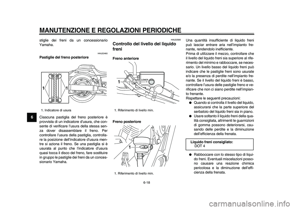 YAMAHA XVS950 2009  Manuale duso (in Italian)  
MANUTENZIONE E REGOLAZIONI PERIODICHE
 
6-18 
1
2
3
4
5
6
7
8
9
 
stiglie dei freni da un concessionario
Yamaha. 
HAU22460 
Pastiglie del freno posteriore 
Ciascuna pastiglia del freno posteriore è