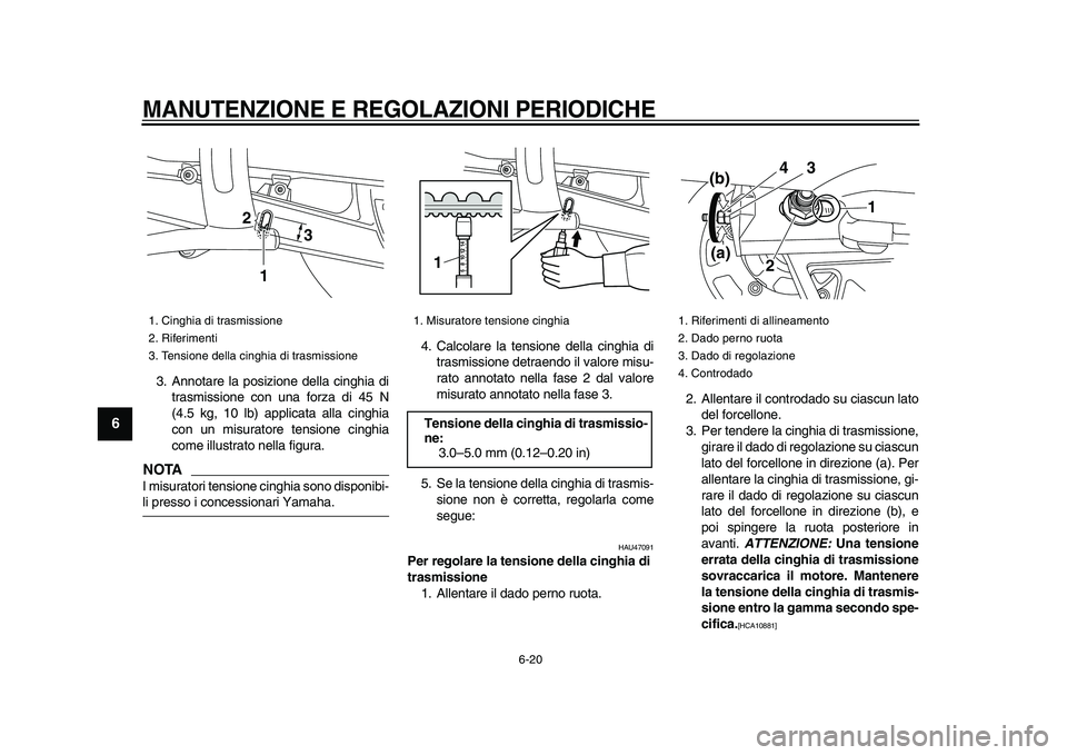 YAMAHA XVS950 2009  Manuale duso (in Italian)  
MANUTENZIONE E REGOLAZIONI PERIODICHE
 
6-20 
1
2
3
4
5
6
7
8
9
 
3. Annotare la posizione della cinghia di
trasmissione con una forza di 45 N
(4.5 kg, 10 lb) applicata alla cinghia
con un misurator