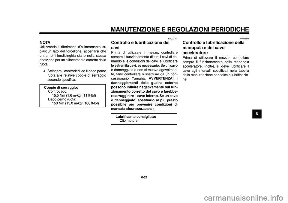 YAMAHA XVS950 2009  Manuale duso (in Italian)  
MANUTENZIONE E REGOLAZIONI PERIODICHE
 
6-21 
2
3
4
5
67
8
9
NOTA
 
Utilizzando i riferimenti d’allineamento su
ciascun lato del forcellone, accertarsi che
entrambi i tendicinghia siano nella stes