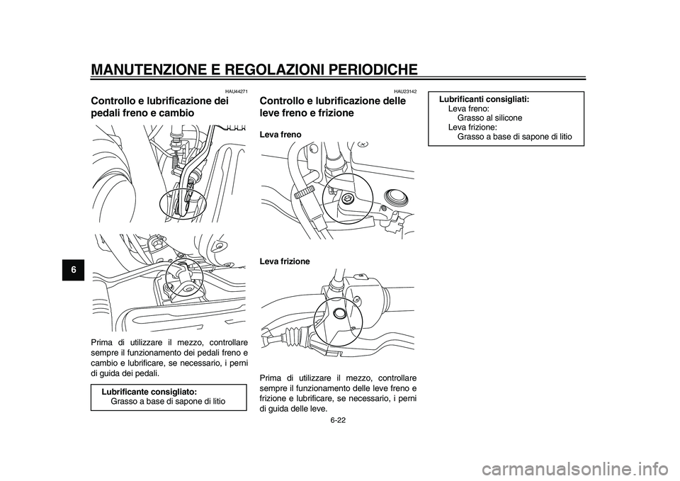 YAMAHA XVS950 2009  Manuale duso (in Italian)  
MANUTENZIONE E REGOLAZIONI PERIODICHE
 
6-22 
1
2
3
4
5
6
7
8
9
 
HAU44271 
Controllo e lubrificazione dei 
pedali freno e cambio  
Prima di utilizzare il mezzo, controllare
sempre il funzionamento 