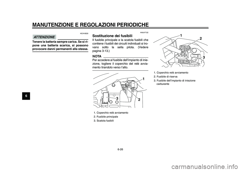 YAMAHA XVS950 2009 Manuale duso (in Italian)
MANUTENZIONE E REGOLAZIONI PERIODICHE
6-26
1
2
3
4
5
6
7
8
9
ATTENZIONE
HCA16530
Tenere la batteria sempre carica. Se si ri-
pone una batteria scarica, si possono
provocare danni permanenti YAMAHA XVS950 2009 Manuale duso (in Italian)
MANUTENZIONE E REGOLAZIONI PERIODICHE
6-26
1
2
3
4
5
6
7
8
9
ATTENZIONE
HCA16530
Tenere la batteria sempre carica. Se si ri-
pone una batteria scarica, si possono
provocare danni permanenti