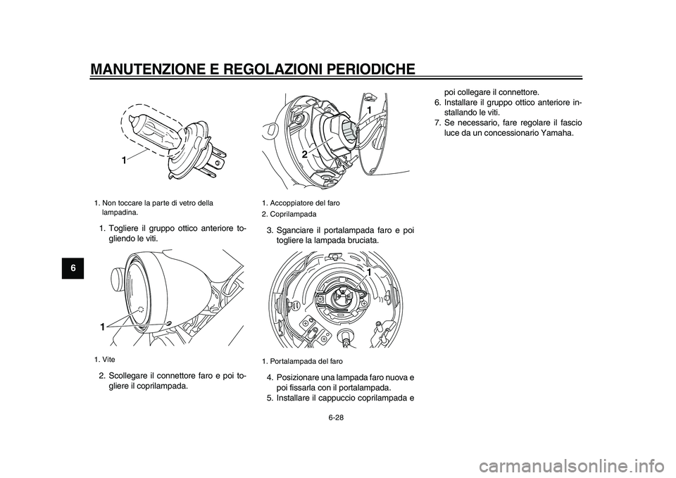 YAMAHA XVS950 2009 Manuale duso (in Italian)
MANUTENZIONE E REGOLAZIONI PERIODICHE
6-28
1
2
3
4
5
6
7
8
9
1. Togliere il gruppo ottico anteriore to-
gliendo le viti.
2. Scollegare il connettore faro e poi to-
gliere il coprilampada.3. Sga YAMAHA XVS950 2009 Manuale duso (in Italian)
MANUTENZIONE E REGOLAZIONI PERIODICHE
6-28
1
2
3
4
5
6
7
8
9
1. Togliere il gruppo ottico anteriore to-
gliendo le viti.
2. Scollegare il connettore faro e poi to-
gliere il coprilampada.3. Sga