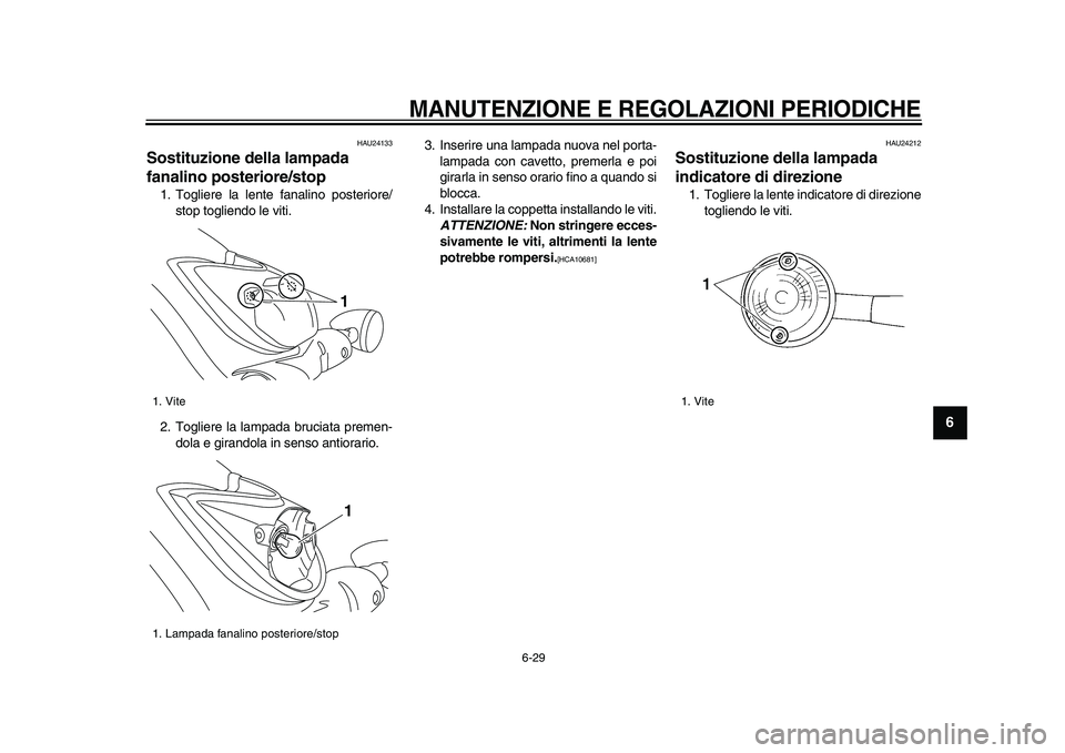 YAMAHA XVS950 2009 Manuale duso (in Italian)
MANUTENZIONE E REGOLAZIONI PERIODICHE
6-29
2
3
4
5
67
8
9
HAU24133
Sostituzione della lampada
fanalino posteriore/stop
1. Togliere la lente fanalino posteriore/
stop togliendo le viti.
2. T YAMAHA XVS950 2009 Manuale duso (in Italian)
MANUTENZIONE E REGOLAZIONI PERIODICHE
6-29
2
3
4
5
67
8
9
HAU24133
Sostituzione della lampada
fanalino posteriore/stop
1. Togliere la lente fanalino posteriore/
stop togliendo le viti.
2. T