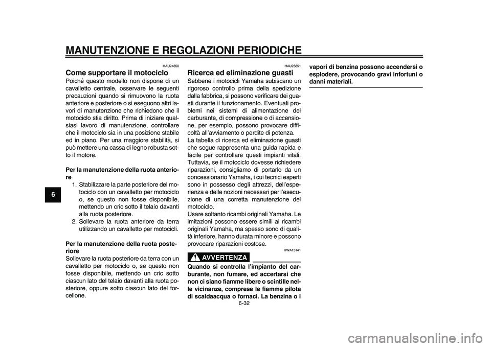 YAMAHA XVS950 2009 Manuale duso (in Italian)
MANUTENZIONE E REGOLAZIONI PERIODICHE
6-32
1
2
3
4
5
6
7
8
9
HAU24350
Come supportare il motociclo
Poiché questo modello non dispone di un
cavalletto centrale, osservare le seguenti
precauz YAMAHA XVS950 2009 Manuale duso (in Italian)
MANUTENZIONE E REGOLAZIONI PERIODICHE
6-32
1
2
3
4
5
6
7
8
9
HAU24350
Come supportare il motociclo
Poiché questo modello non dispone di un
cavalletto centrale, osservare le seguenti
precauz