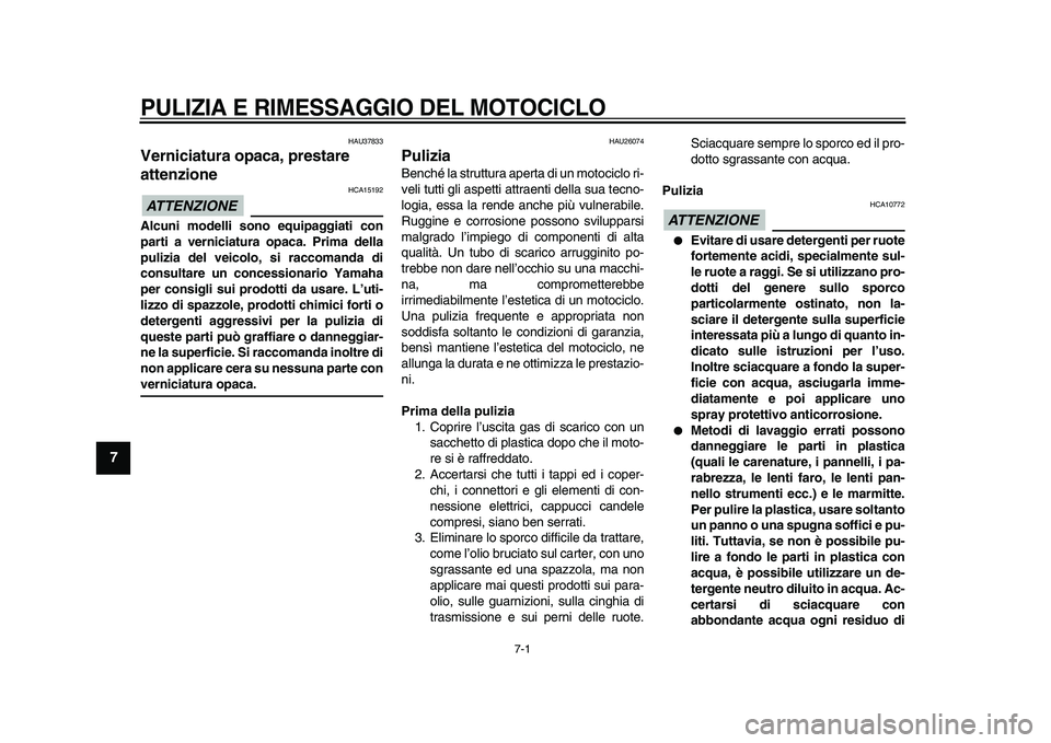 YAMAHA XVS950 2009  Manuale duso (in Italian)  
7-1 
1
2
3
4
5
6
7
8
9
 
PULIZIA E RIMESSAGGIO DEL MOTOCICLO
 
HAU37833 
Verniciatura opaca, prestare 
attenzione 
ATTENZIONE
 
 HCA15192 
Alcuni modelli sono equipaggiati con
parti a verniciatura o