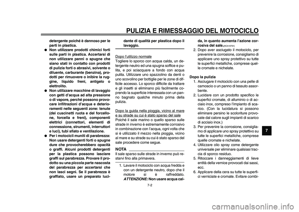 YAMAHA XVS950 2009  Manuale duso (in Italian)  
PULIZIA E RIMESSAGGIO DEL MOTOCICLO
 
7-2 
2
3
4
5
6
78
9
 
detergente poiché è dannoso per le
parti in plastica. 
 
Non utilizzare prodotti chimici forti
sulle parti in plastica. Accertarsi di
n