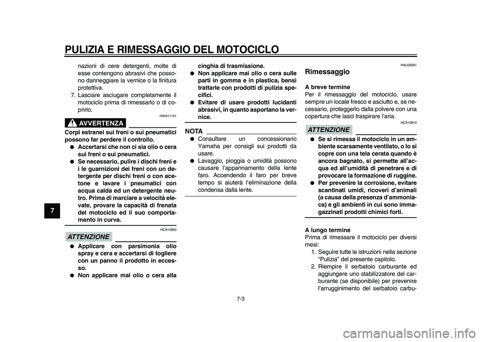 YAMAHA XVS950 2009  Manuale duso (in Italian)  
PULIZIA E RIMESSAGGIO DEL MOTOCICLO
 
7-3 
1
2
3
4
5
6
7
8
9
 
nazioni di cere detergenti, molte di
esse contengono abrasivi che posso-
no danneggiare la vernice o la finitura
protettiva.
7. Lasciar