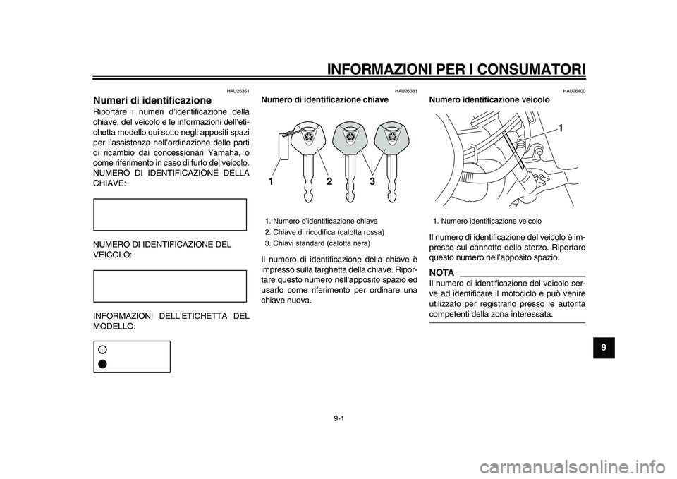 YAMAHA XVS950 2009  Manuale duso (in Italian)  
9-1 
2
3
4
5
6
7
8
9
 
INFORMAZIONI PER I CONSUMATORI
 
HAU26351 
Numeri di identificazione  
Riportare i numeri d’identificazione della
chiave, del veicolo e le informazioni dell’eti-
chetta mo