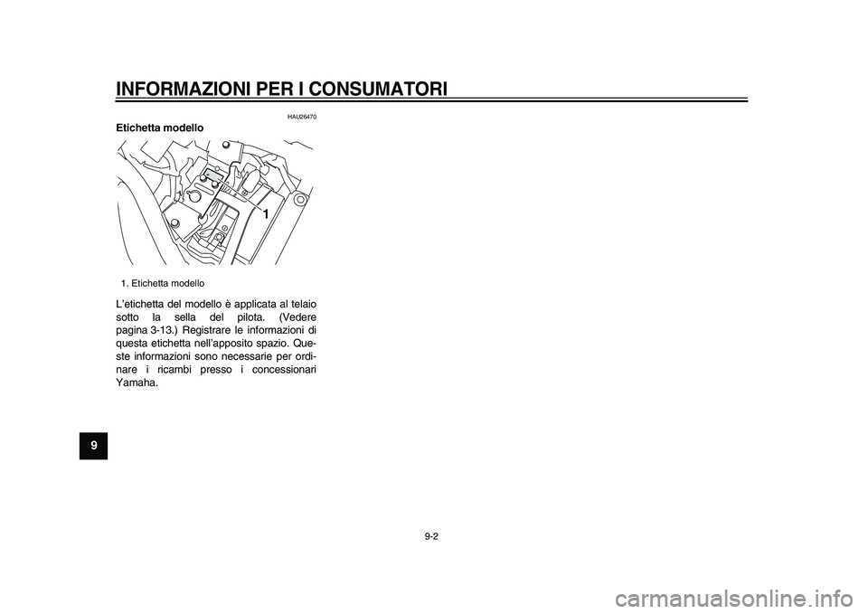 YAMAHA XVS950 2009  Manuale duso (in Italian)  
INFORMAZIONI PER I CONSUMATORI
 
9-2 
1
2
3
4
5
6
7
8
9
 
HAU26470 
Etichetta modello  
L’etichetta del modello è applicata al telaio
sotto la sella del pilota. (Vedere
pagina 3-13.) Registrare l