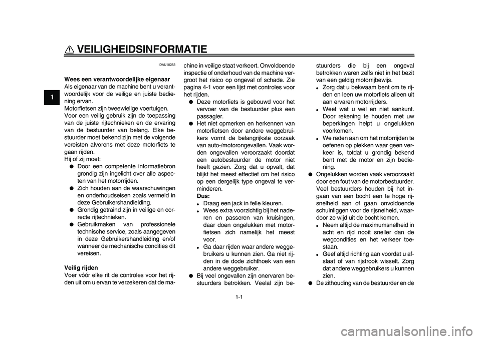 YAMAHA XVS950 2009  Instructieboekje (in Dutch)  
1-1 
1 
VEILIGHEIDSINFORMATIE  
DAU10283 
Wees een verantwoordelijke eigenaar 
Als eigenaar van de machine bent u verant-
woordelijk voor de veilige en juiste bedie-
ning ervan.
Motorfietsen zijn tw