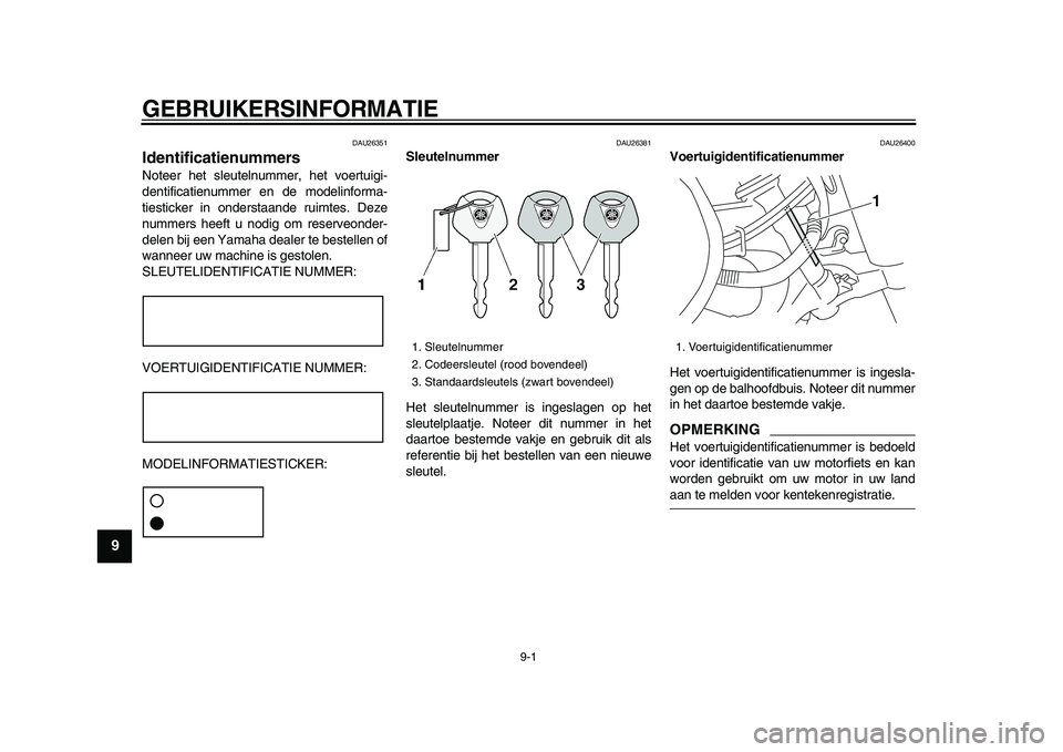 YAMAHA XVS950 2009  Instructieboekje (in Dutch)  
9-1 
1
2
3
4
5
6
7
8
9
 
GEBRUIKERSINFORMATIE 
DAU26351 
Identificatienummers  
Noteer het sleutelnummer, het voertuigi-
dentificatienummer en de modelinforma-
tiesticker in onderstaande ruimtes. De