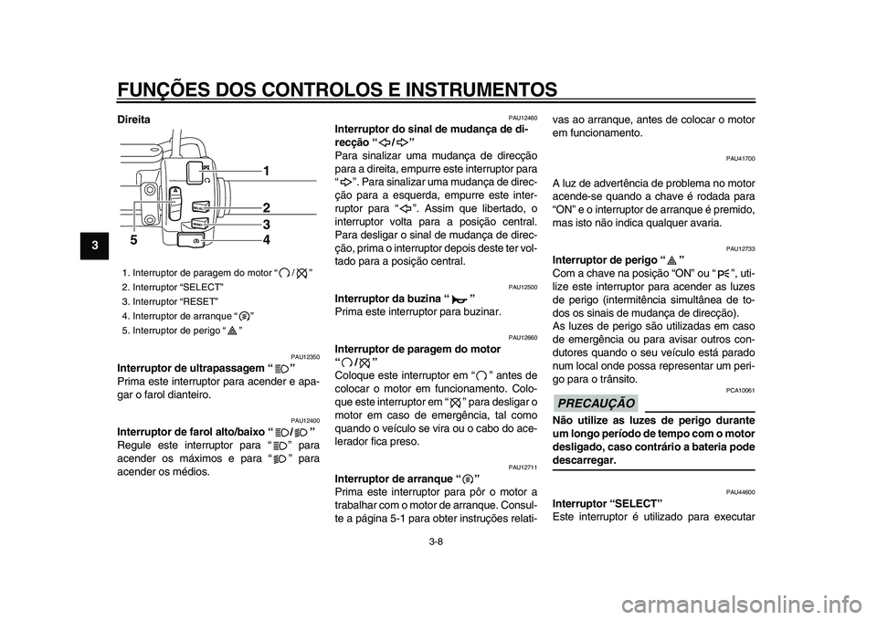 YAMAHA XVS950 2009  Manual de utilização (in Portuguese)  
FUNÇÕES DOS CONTROLOS E INSTRUMENTOS 
3-8 
1
2
3
4
5
6
7
8
9
 
Direita 
PAU12350 
Interruptor de ultrapassagem “”  
Prima este interruptor para acender e apa-
gar o farol dianteiro. 
PAU12400 
