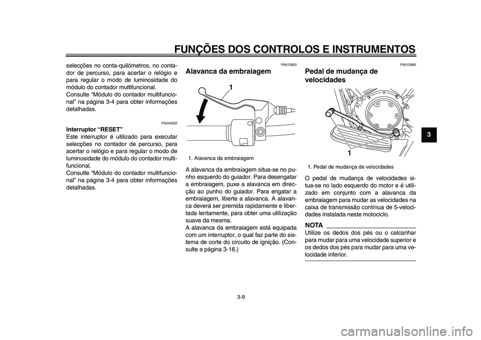 YAMAHA XVS950 2009  Manual de utilização (in Portuguese)  
FUNÇÕES DOS CONTROLOS E INSTRUMENTOS 
3-9 
2
34
5
6
7
8
9
 
selecções no conta-quilómetros, no conta-
dor de percurso, para acertar o relógio e
para regular o modo de luminosidade do
módulo d