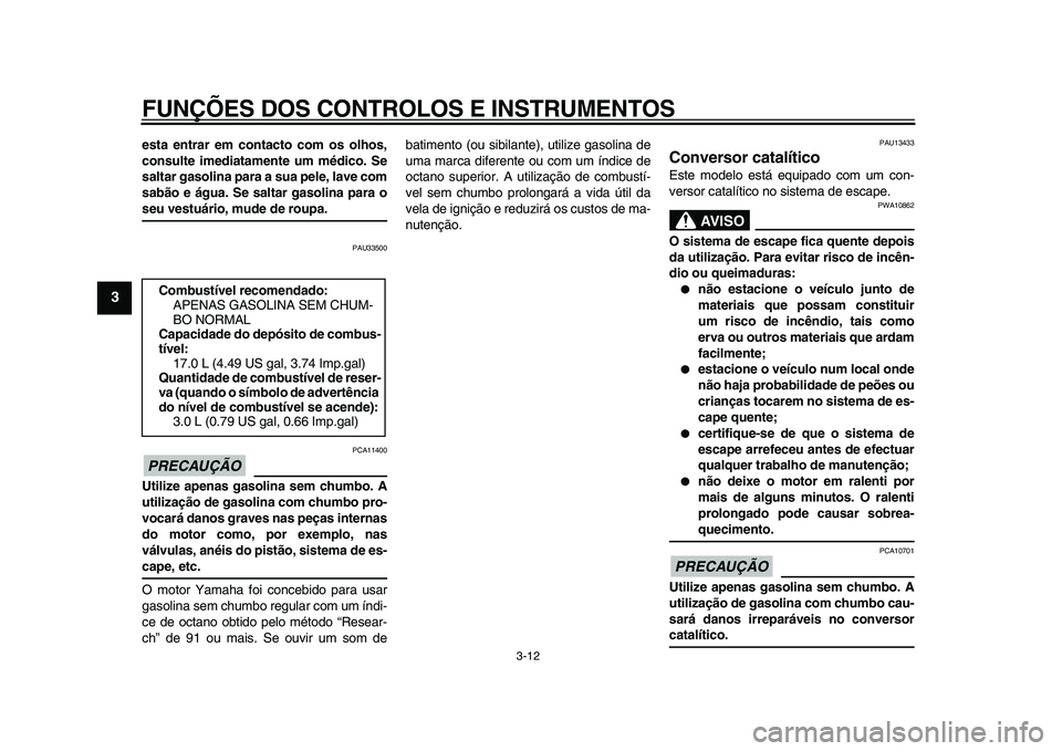 YAMAHA XVS950 2009 Manual de utilização (in Portuguese)
FUNÇÕES DOS CONTROLOS E INSTRUMENTOS
3-12
1
2
3
4
5
6
7
8
9
esta entrar em contacto com os olhos,
consulte imediatamente um médico. Se
saltar gasolina para a sua pele, lave com
sabão e água YAMAHA XVS950 2009 Manual de utilização (in Portuguese)
FUNÇÕES DOS CONTROLOS E INSTRUMENTOS
3-12
1
2
3
4
5
6
7
8
9
esta entrar em contacto com os olhos,
consulte imediatamente um médico. Se
saltar gasolina para a sua pele, lave com
sabão e água