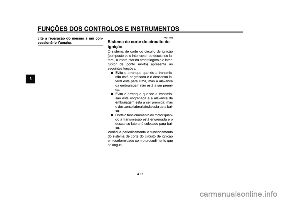 YAMAHA XVS950 2009 Manual de utilização (in Portuguese)
FUNÇÕES DOS CONTROLOS E INSTRUMENTOS
3-16
1
2
3
4
5
6
7
8
9
cite a reparação do mesmo a um con-
cessionário Yamaha.
PAU44892
Sistema de corte do circuito de
ignição
O sistema de cor YAMAHA XVS950 2009 Manual de utilização (in Portuguese)
FUNÇÕES DOS CONTROLOS E INSTRUMENTOS
3-16
1
2
3
4
5
6
7
8
9
cite a reparação do mesmo a um con-
cessionário Yamaha.
PAU44892
Sistema de corte do circuito de
ignição
O sistema de cor