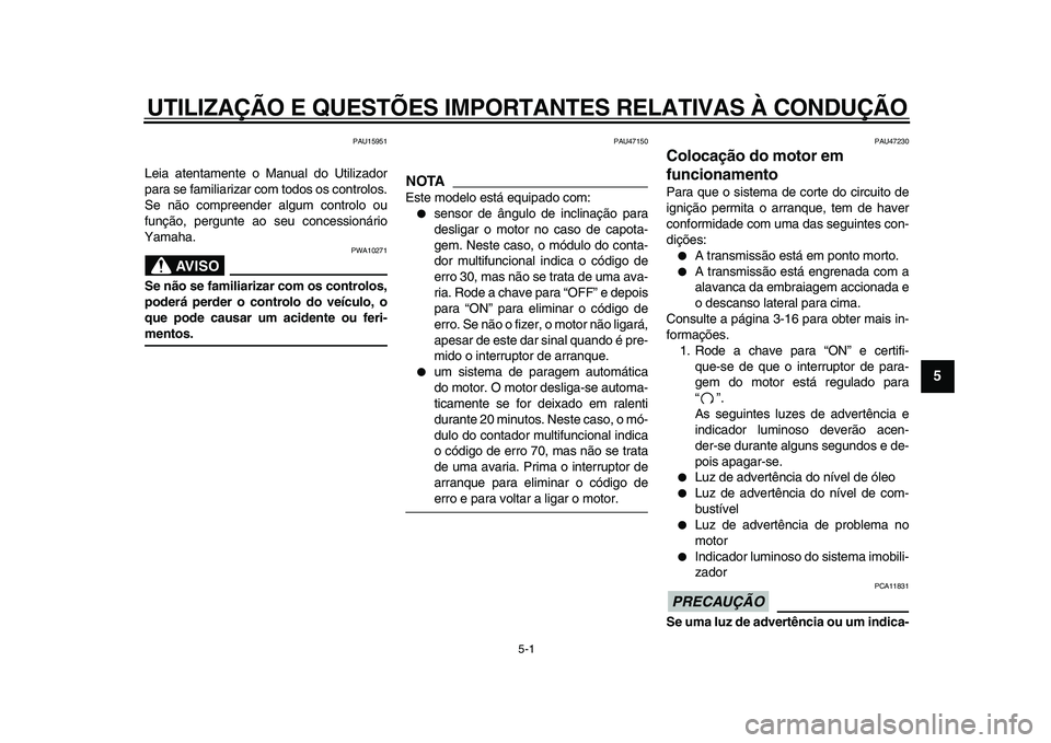 YAMAHA XVS950 2009  Manual de utilização (in Portuguese)  
5-1 
2
3
4
56
7
8
9
 
UTILIZAÇÃO E QUESTÕES IMPORTANTES RELATIVAS À CONDUÇÃO 
PAU15951 
Leia atentamente o Manual do Utilizador
para se familiarizar com todos os controlos.
Se não compreender