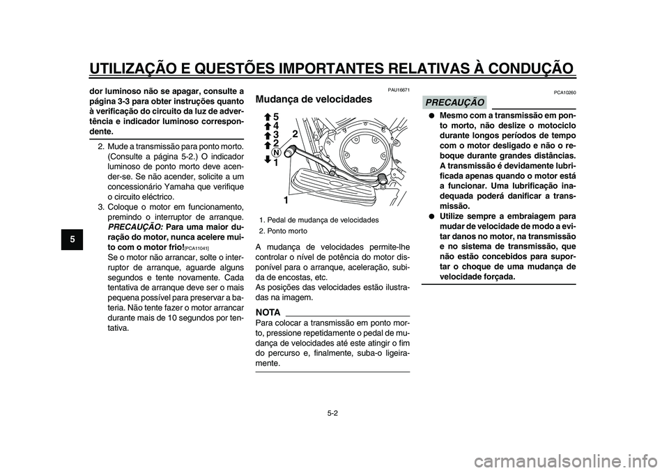 YAMAHA XVS950 2009  Manual de utilização (in Portuguese)  
UTILIZAÇÃO E QUESTÕES IMPORTANTES RELATIVAS À CONDUÇÃO 
5-2 
1
2
3
4
5
6
7
8
9
 
dor luminoso não se apagar, consulte a
página 3-3 para obter instruções quanto
à verificação do circuito