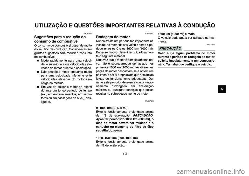 YAMAHA XVS950 2009  Manual de utilização (in Portuguese)  
UTILIZAÇÃO E QUESTÕES IMPORTANTES RELATIVAS À CONDUÇÃO 
5-3 
2
3
4
56
7
8
9
 
PAU16810 
Sugestões para a redução do 
consumo de combustível  
O consumo de combustível depende muito
do seu