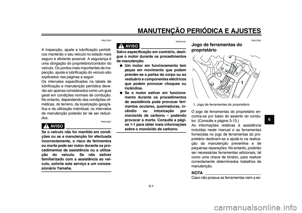 YAMAHA XVS950 2009  Manual de utilização (in Portuguese)  
6-1 
2
3
4
5
67
8
9
 
MANUTENÇÃO PERIÓDICA E AJUSTES 
PAU17241 
A inspecção, ajuste e lubrificação periódi-
cos manterão o seu veículo no estado mais
seguro e eficiente possível. A segura