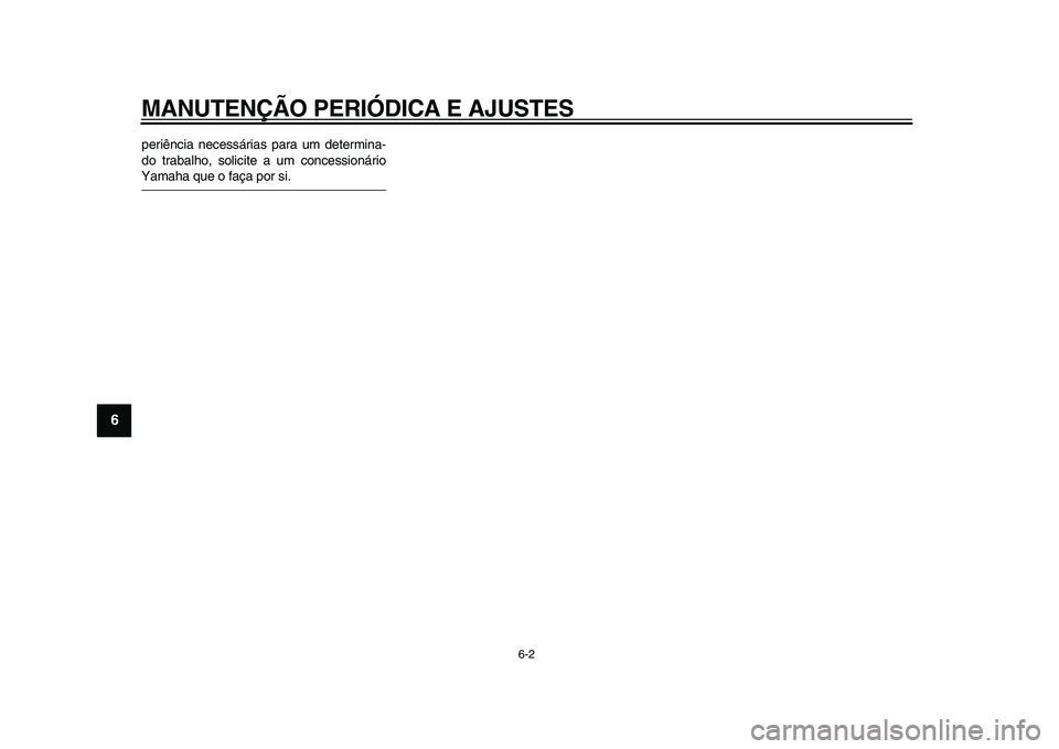 YAMAHA XVS950 2009  Manual de utilização (in Portuguese)  
MANUTENÇÃO PERIÓDICA E AJUSTES 
6-2 
1
2
3
4
5
6
7
8
9
 
periência necessárias para um determina-
do trabalho, solicite a um concessionário 
Yamaha que o faça por si. 