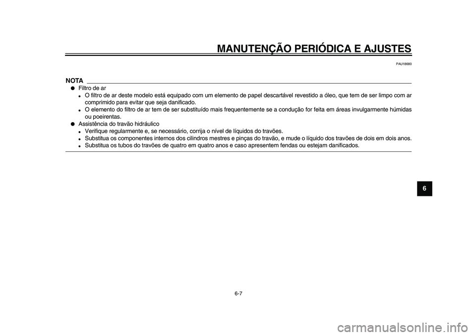 YAMAHA XVS950 2009  Manual de utilização (in Portuguese)  
MANUTENÇÃO PERIÓDICA E AJUSTES 
6-7 
2
3
4
5
67
8
9
 
PAU18680
NOTA
 
 
Filtro de ar 
 
O filtro de ar deste modelo está equipado com um elemento de papel descartável revestido a óleo, que t