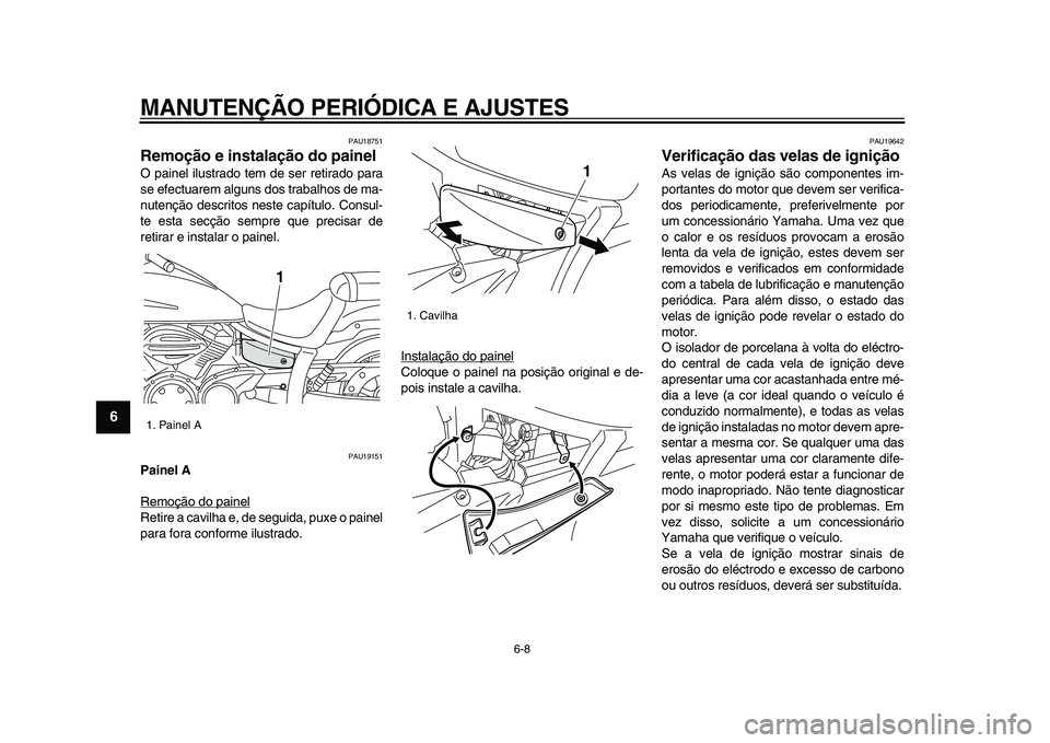YAMAHA XVS950 2009  Manual de utilização (in Portuguese)  
MANUTENÇÃO PERIÓDICA E AJUSTES 
6-8 
1
2
3
4
5
6
7
8
9
 
PAU18751 
Remoção e instalação do painel  
O painel ilustrado tem de ser retirado para
se efectuarem alguns dos trabalhos de ma-
nuten