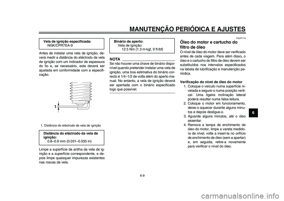 YAMAHA XVS950 2009  Manual de utilização (in Portuguese)  
MANUTENÇÃO PERIÓDICA E AJUSTES 
6-9 
2
3
4
5
67
8
9
 
Antes de instalar uma vela de ignição, de-
verá medir a distância do eléctrodo da vela
de ignição com um indicador de espessura
do fio
