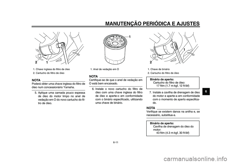 YAMAHA XVS950 2009  Manual de utilização (in Portuguese)  
MANUTENÇÃO PERIÓDICA E AJUSTES 
6-11 
2
3
4
5
67
8
9
NOTA
 
Poderá obter uma chave inglesa do filtro de 
óleo num concessionário Yamaha.
5. Aplique uma camada pouco espessa
de óleo do motor l