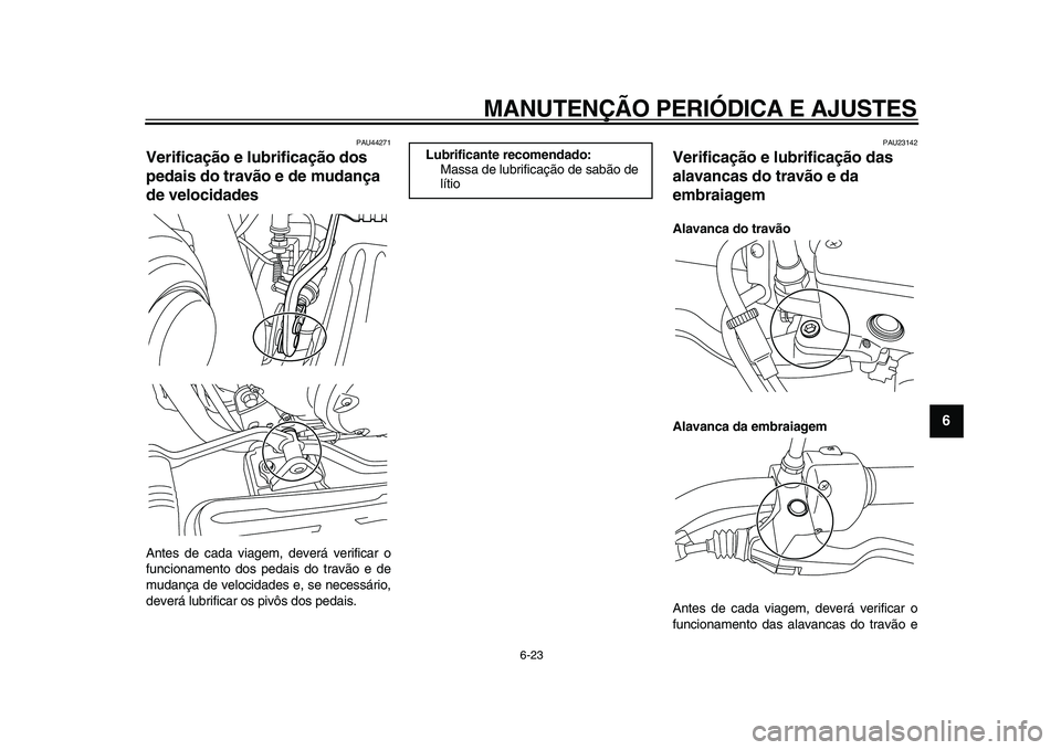 YAMAHA XVS950 2009  Manual de utilização (in Portuguese)  
MANUTENÇÃO PERIÓDICA E AJUSTES 
6-23 
2
3
4
5
67
8
9
 
PAU44271 
Verificação e lubrificação dos 
pedais do travão e de mudança 
de velocidades  
Antes de cada viagem, deverá verificar o
fu