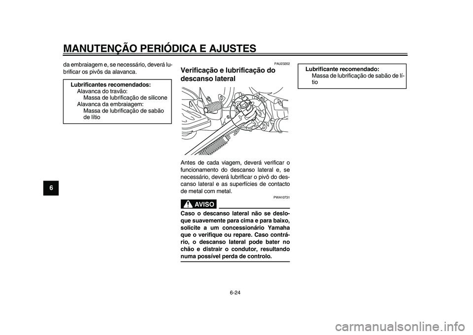YAMAHA XVS950 2009  Manual de utilização (in Portuguese)  
MANUTENÇÃO PERIÓDICA E AJUSTES 
6-24 
1
2
3
4
5
6
7
8
9
 
da embraiagem e, se necessário, deverá lu-
brificar os pivôs da alavanca. 
PAU23202 
Verificação e lubrificação do 
descanso later