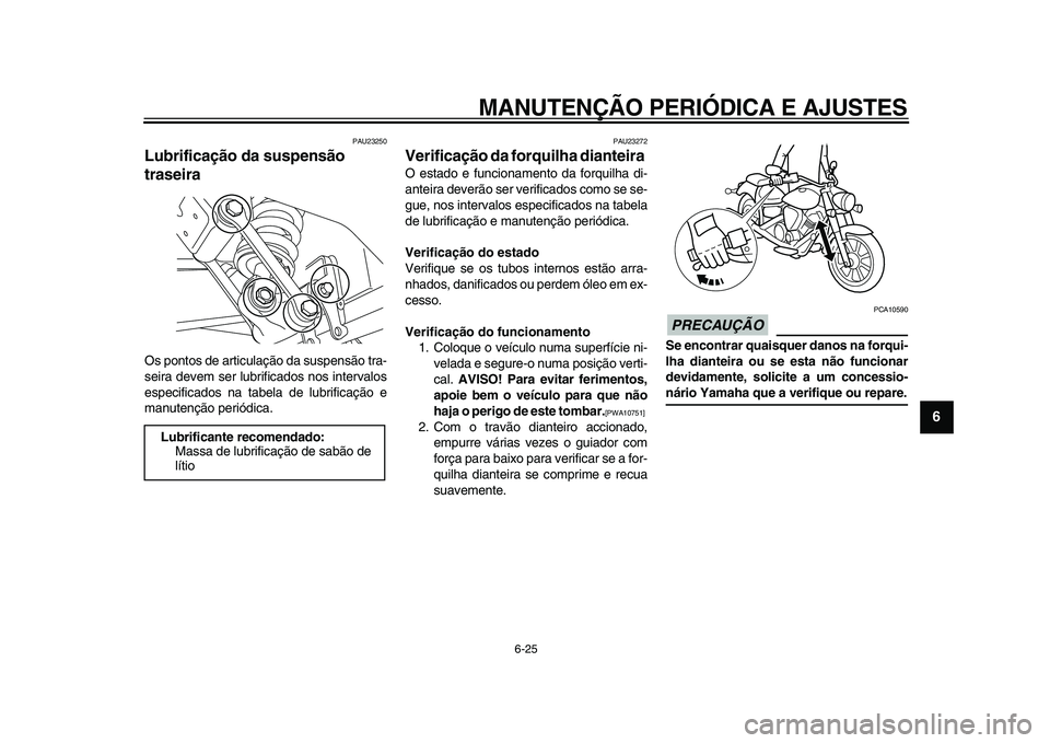 YAMAHA XVS950 2009  Manual de utilização (in Portuguese)  
MANUTENÇÃO PERIÓDICA E AJUSTES 
6-25 
2
3
4
5
67
8
9
 
PAU23250 
Lubrificação da suspensão 
traseira  
Os pontos de articulação da suspensão tra-
seira devem ser lubrificados nos intervalos