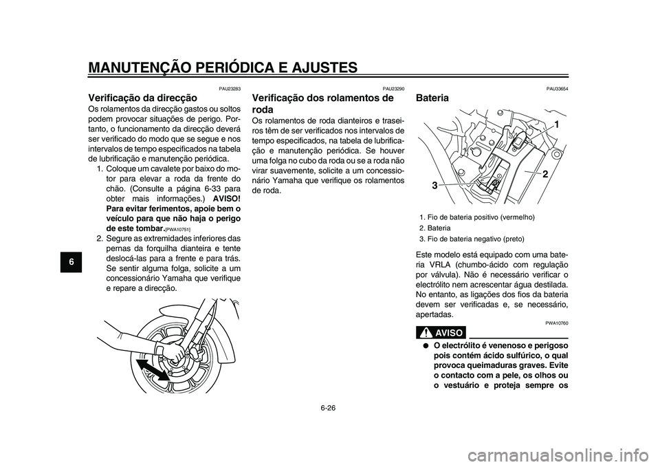 YAMAHA XVS950 2009  Manual de utilização (in Portuguese)  
MANUTENÇÃO PERIÓDICA E AJUSTES 
6-26 
1
2
3
4
5
6
7
8
9
 
PAU23283 
Verificação da direcção  
Os rolamentos da direcção gastos ou soltos
podem provocar situações de perigo. Por-
tanto, o 