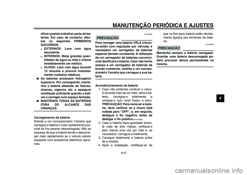YAMAHA XVS950 2009  Manual de utilização (in Portuguese)  
MANUTENÇÃO PERIÓDICA E AJUSTES 
6-27 
2
3
4
5
67
8
9
 
olhos quando trabalhar perto de ba-
terias. Em caso de contacto, efec-
tue os seguintes PRIMEIROS
SOCORROS. 
 
EXTERNOS: Lave com água
abu