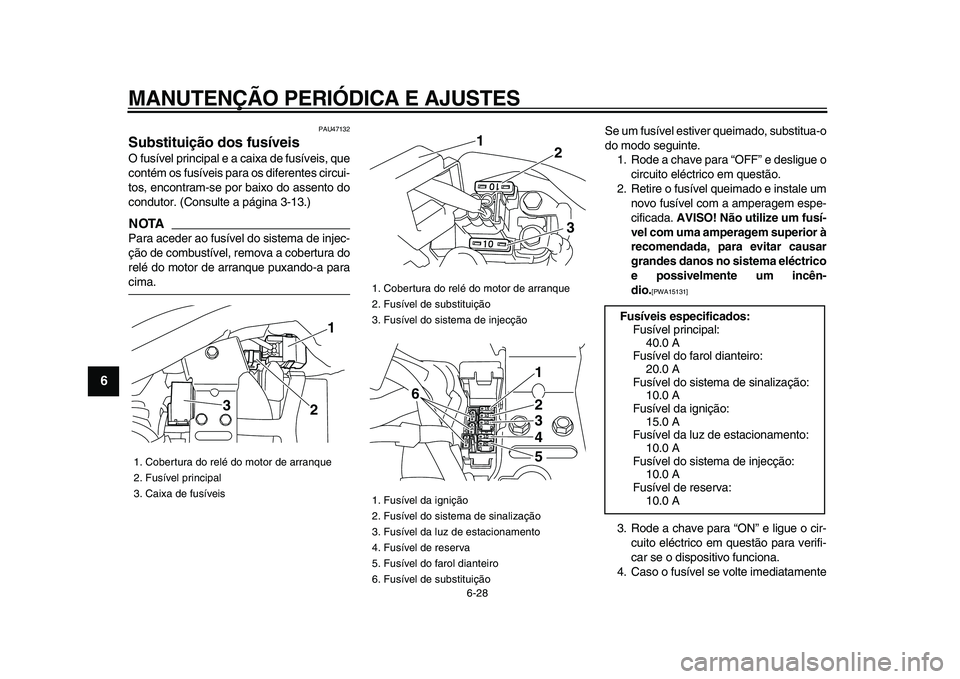 YAMAHA XVS950 2009  Manual de utilização (in Portuguese)  
MANUTENÇÃO PERIÓDICA E AJUSTES 
6-28 
1
2
3
4
5
6
7
8
9
 
PAU47132 
Substituição dos fusíveis  
O fusível principal e a caixa de fusíveis, que
contém os fusíveis para os diferentes circui-