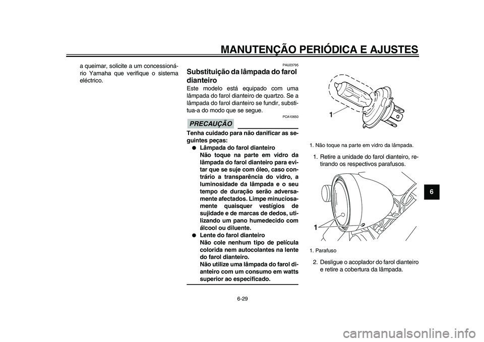 YAMAHA XVS950 2009  Manual de utilização (in Portuguese)  
MANUTENÇÃO PERIÓDICA E AJUSTES 
6-29 
2
3
4
5
67
8
9
 
a queimar, solicite a um concessioná-
rio Yamaha que verifique o sistema
eléctrico. 
PAU23795 
Substituição da lâmpada do farol 
diante