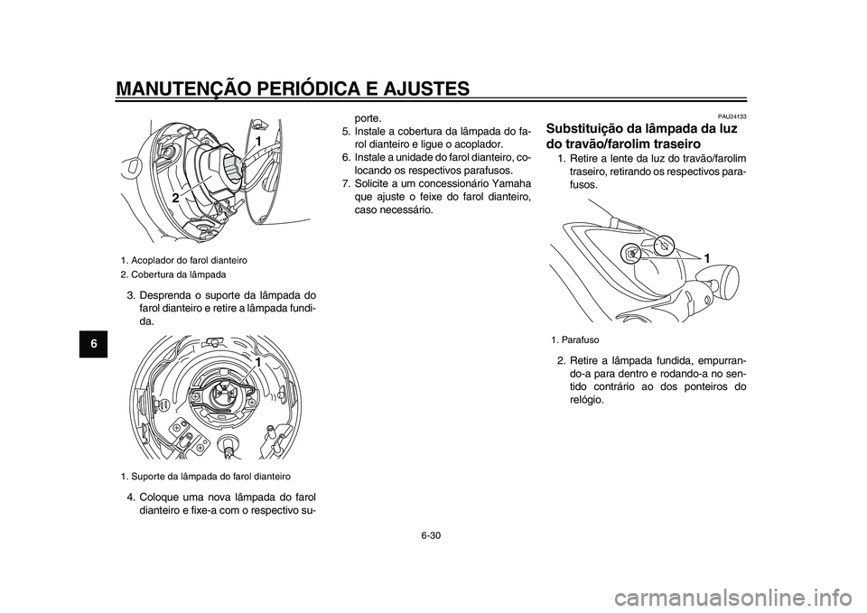 YAMAHA XVS950 2009  Manual de utilização (in Portuguese)  
MANUTENÇÃO PERIÓDICA E AJUSTES 
6-30 
1
2
3
4
5
6
7
8
9
 
3. Desprenda o suporte da lâmpada do
farol dianteiro e retire a lâmpada fundi-
da.
4. Coloque uma nova lâmpada do farol
dianteiro e fi
