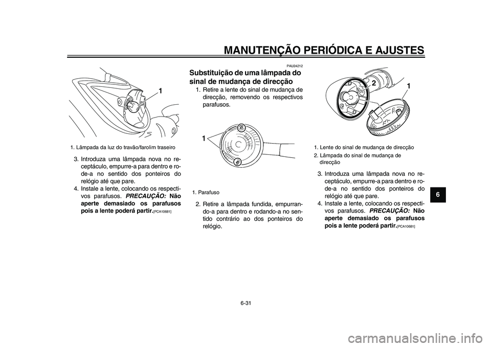 YAMAHA XVS950 2009  Manual de utilização (in Portuguese)  
MANUTENÇÃO PERIÓDICA E AJUSTES 
6-31 
2
3
4
5
67
8
9
 
3. Introduza uma lâmpada nova no re-
ceptáculo, empurre-a para dentro e ro-
de-a no sentido dos ponteiros do
relógio até que pare.
4. In