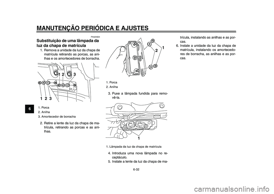 YAMAHA XVS950 2009  Manual de utilização (in Portuguese)  
MANUTENÇÃO PERIÓDICA E AJUSTES 
6-32 
1
2
3
4
5
6
7
8
9
 
PAU24324 
Substituição de uma lâmpada da 
luz da chapa de matrícula  
1. Remova a unidade da luz da chapa de
matrícula retirando as 