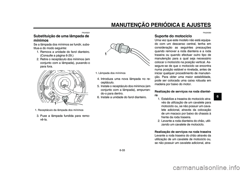 YAMAHA XVS950 2009  Manual de utilização (in Portuguese)  
MANUTENÇÃO PERIÓDICA E AJUSTES 
6-33 
2
3
4
5
67
8
9
 
PAU45221 
Substituição de uma lâmpada de 
mínimos  
Se a lâmpada dos mínimos se fundir, subs-
titua-a do modo seguinte:
1. Remova a un