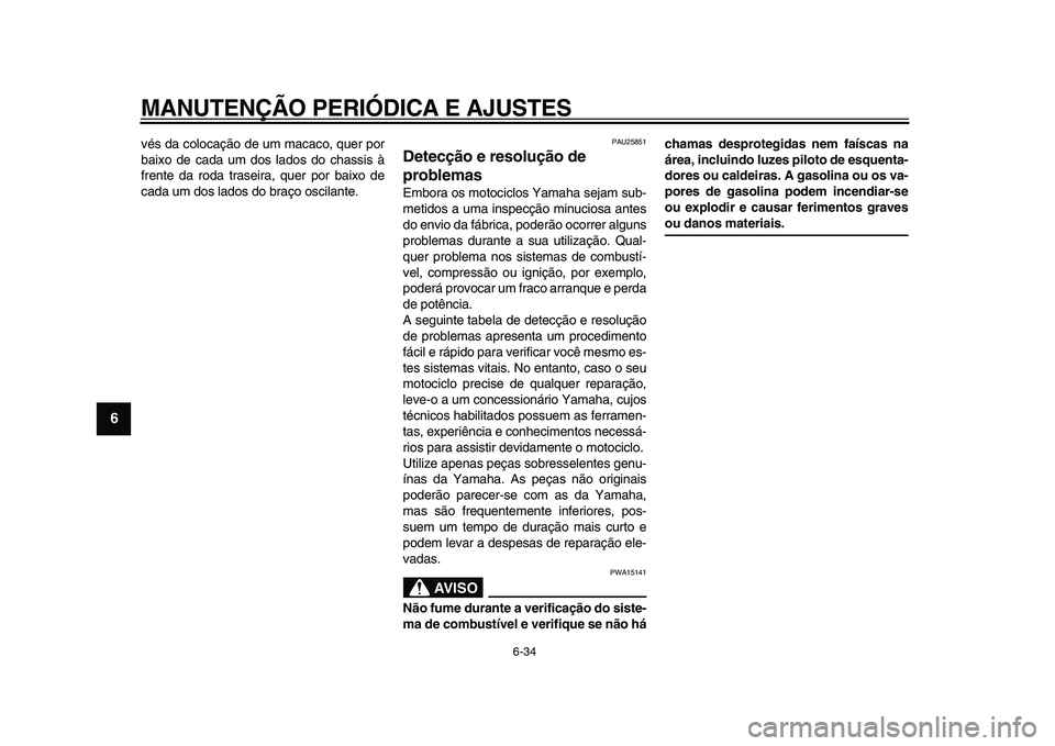 YAMAHA XVS950 2009  Manual de utilização (in Portuguese)  
MANUTENÇÃO PERIÓDICA E AJUSTES 
6-34 
1
2
3
4
5
6
7
8
9
 
vés da colocação de um macaco, quer por
baixo de cada um dos lados do chassis à
frente da roda traseira, quer por baixo de
cada um do