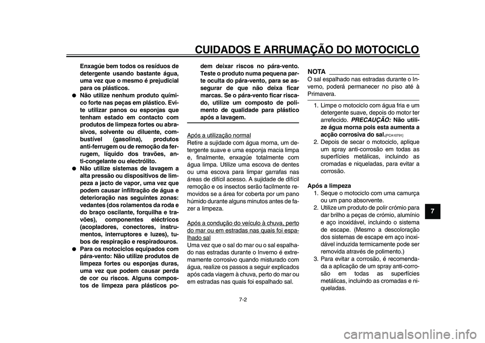 YAMAHA XVS950 2009  Manual de utilização (in Portuguese)  
CUIDADOS E ARRUMAÇÃO DO MOTOCICLO 
7-2 
2
3
4
5
6
78
9
 
Enxagúe bem todos os resíduos de
detergente usando bastante água,
uma vez que o mesmo é prejudicial
para os plásticos. 
 
Não utiliz