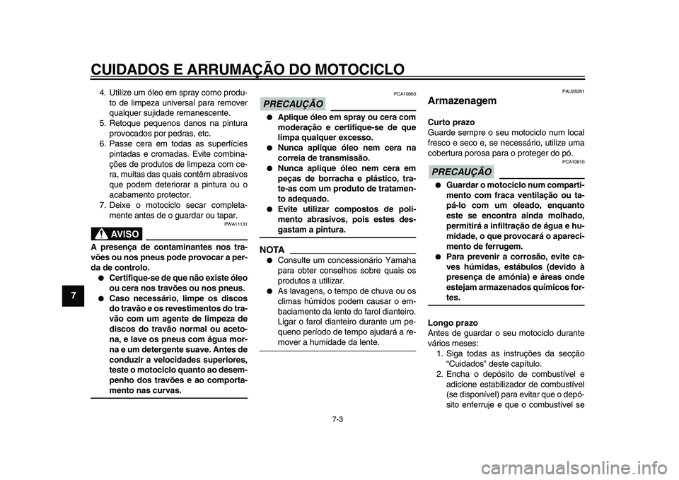 YAMAHA XVS950 2009  Manual de utilização (in Portuguese)  
CUIDADOS E ARRUMAÇÃO DO MOTOCICLO 
7-3 
1
2
3
4
5
6
7
8
9
 
4. Utilize um óleo em spray como produ-
to de limpeza universal para remover
qualquer sujidade remanescente.
5. Retoque pequenos danos 