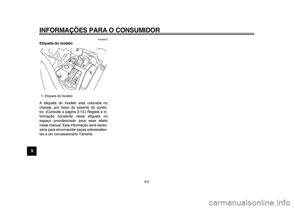 YAMAHA XVS950 2009 Manual de utilização (in Portuguese)
INFORMAÇÕES PARA O CONSUMIDOR
9-2
1
2
3
4
5
6
7
8
9
PAU26470
Etiqueta do modelo
A etiqueta do modelo está colocada no
chassis, por baixo do assento do condu-
tor. (Consulte a página 3-13. YAMAHA XVS950 2009 Manual de utilização (in Portuguese)
INFORMAÇÕES PARA O CONSUMIDOR
9-2
1
2
3
4
5
6
7
8
9
PAU26470
Etiqueta do modelo
A etiqueta do modelo está colocada no
chassis, por baixo do assento do condu-
tor. (Consulte a página 3-13.