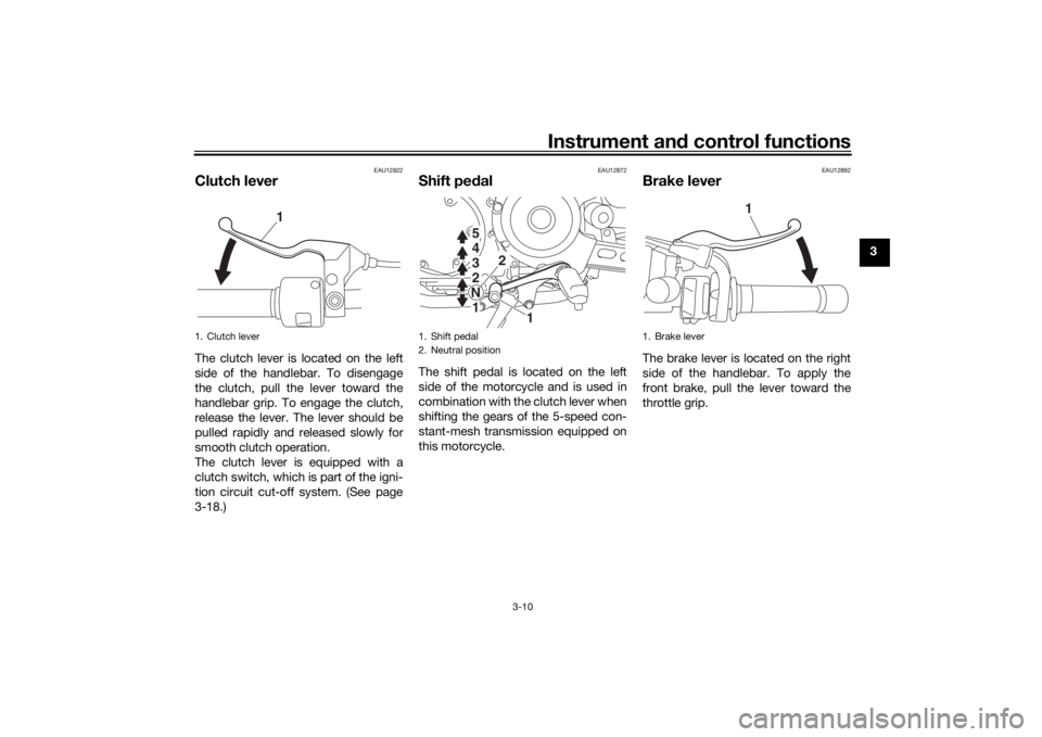 YAMAHA XVS950CR 2016 Owners Manual Instrument and control functions
3-10
3
EAU12822
Clutch leverThe clutch lever is located on the left
side of the handlebar. To disengage
the clutch, pull the lever toward the
handlebar grip. To engage