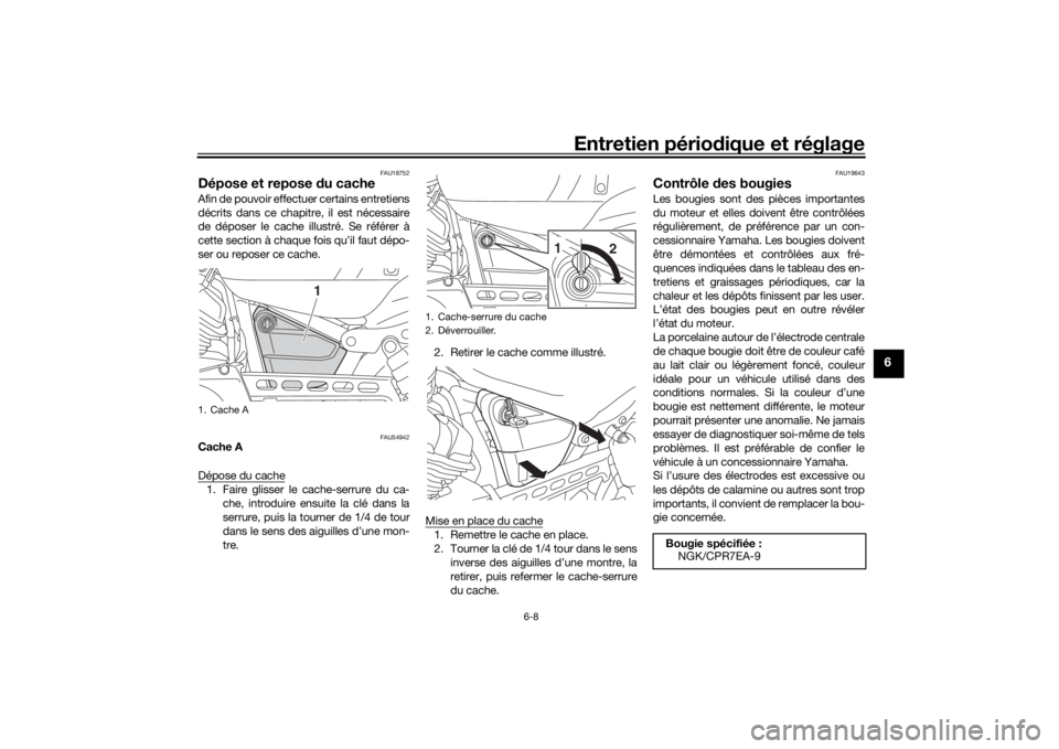 YAMAHA XVS950CR 2016 Notices Demploi (in French) Entretien périodique et réglage
6-8
6
FAU18752
Dépose et repose du cacheAfin de pouvoir effectuer certains entretiens
décrits dans ce chapitre, il est nécessaire
de déposer le cache illustré. YAMAHA XVS950CR 2016 Notices Demploi (in French) Entretien périodique et réglage
6-8
6
FAU18752
Dépose et repose du cacheAfin de pouvoir effectuer certains entretiens
décrits dans ce chapitre, il est nécessaire
de déposer le cache illustré.