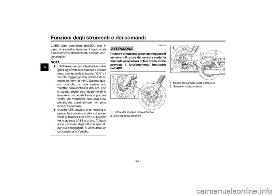 YAMAHA XVS950CR 2016  Manuale duso (in Italian) Funzioni deg li strumenti e  dei coman di
3-11
3
L’ABS viene controllato dall’ECU che, in
caso di anomalia, ripristina il tradizionale
funzionamento dell’impianto frenante con-
venzionale.NOTA