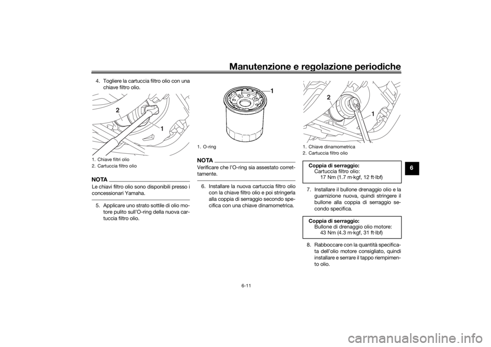 YAMAHA XVS950CR 2016  Manuale duso (in Italian) Manutenzione e regolazione periodiche
6-11
6
4. Togliere la cartuccia filtro olio con una
chiave filtro olio.NOTALe chiavi filtro olio sono disponibili presso i
concessionari Yamaha.5. Applicare uno s