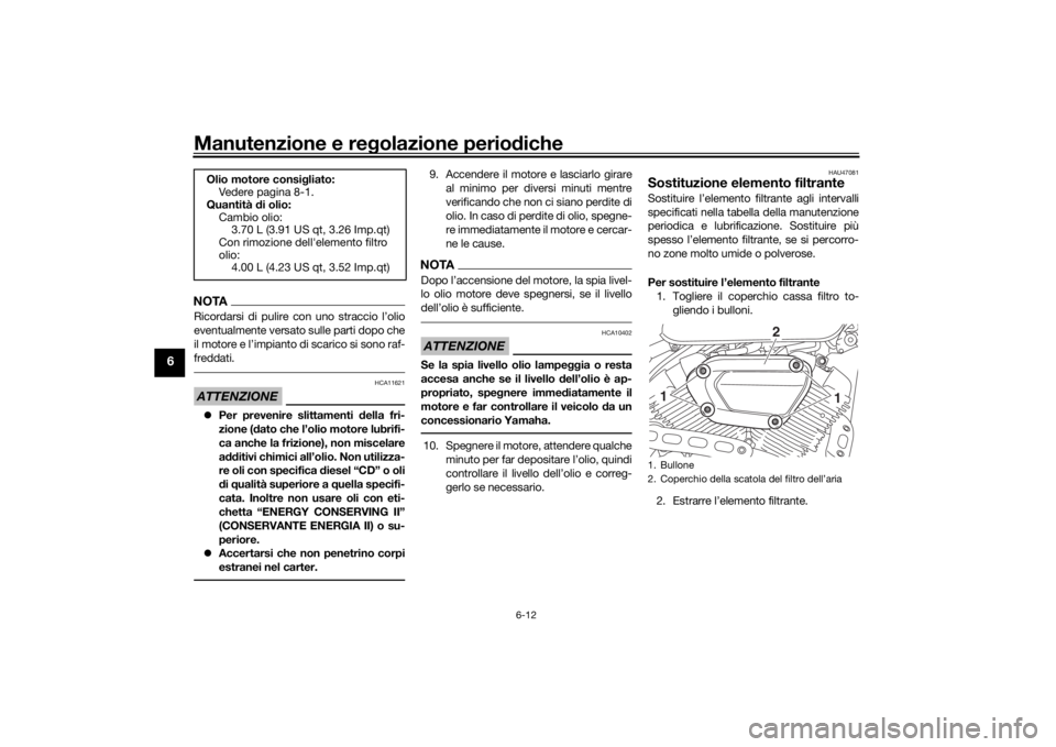 YAMAHA XVS950CR 2016  Manuale duso (in Italian) Manutenzione e regolazione perio diche
6-12
6
NOTARicordarsi di pulire con uno straccio l’olio
eventualmente versato sulle parti dopo che
il motore e l’impianto di scarico si sono raf-
freddati.AT