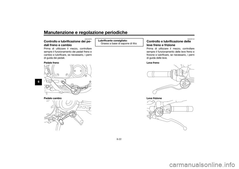 YAMAHA XVS950CR 2016 Manuale duso (in Italian) Manutenzione e regolazione perio diche
6-22
6
HAU44276
Controllo e lubrificazione d ei pe-
d ali freno e cambioPrima di utilizzare il mezzo, controllare
sempre il funzionamento dei pedali freno e
camb YAMAHA XVS950CR 2016 Manuale duso (in Italian) Manutenzione e regolazione perio diche
6-22
6
HAU44276
Controllo e lubrificazione d ei pe-
d ali freno e cambioPrima di utilizzare il mezzo, controllare
sempre il funzionamento dei pedali freno e
camb